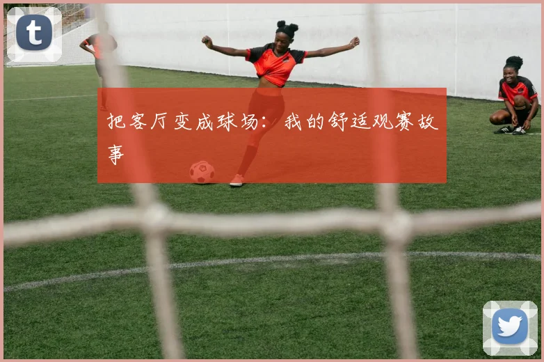 把客厅变成球场：我的舒适观赛故事