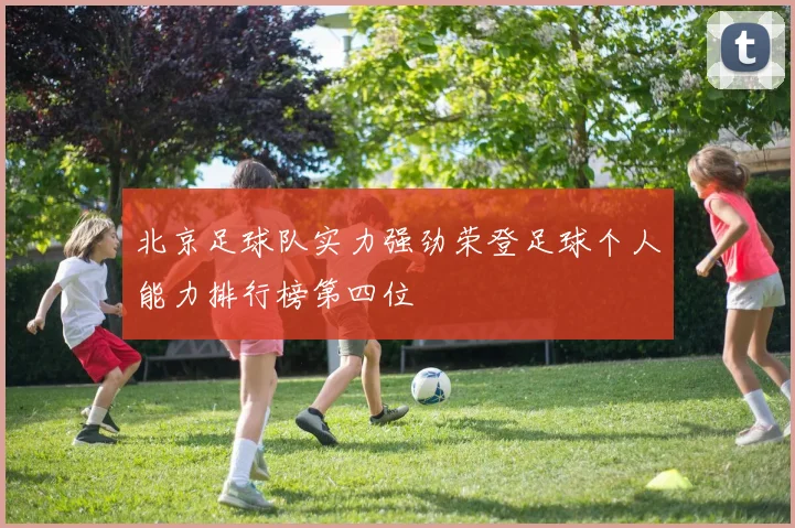 北京足球队实力强劲荣登足球个人能力排行榜第四位