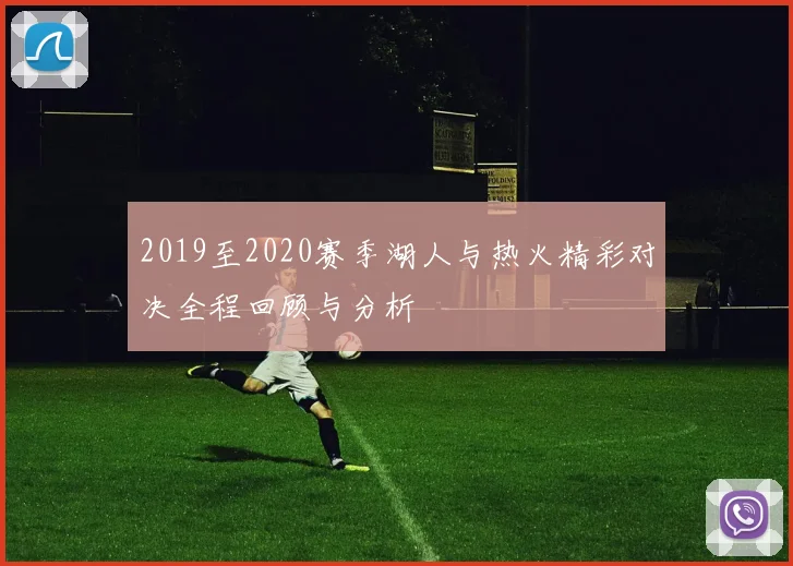 2019至2020赛季湖人与热火精彩对决全程回顾与分析